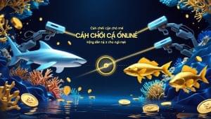 Cách Chơi Bắn Cá Online – Hướng Dẫn Từ A đến Z Cho Người Mới